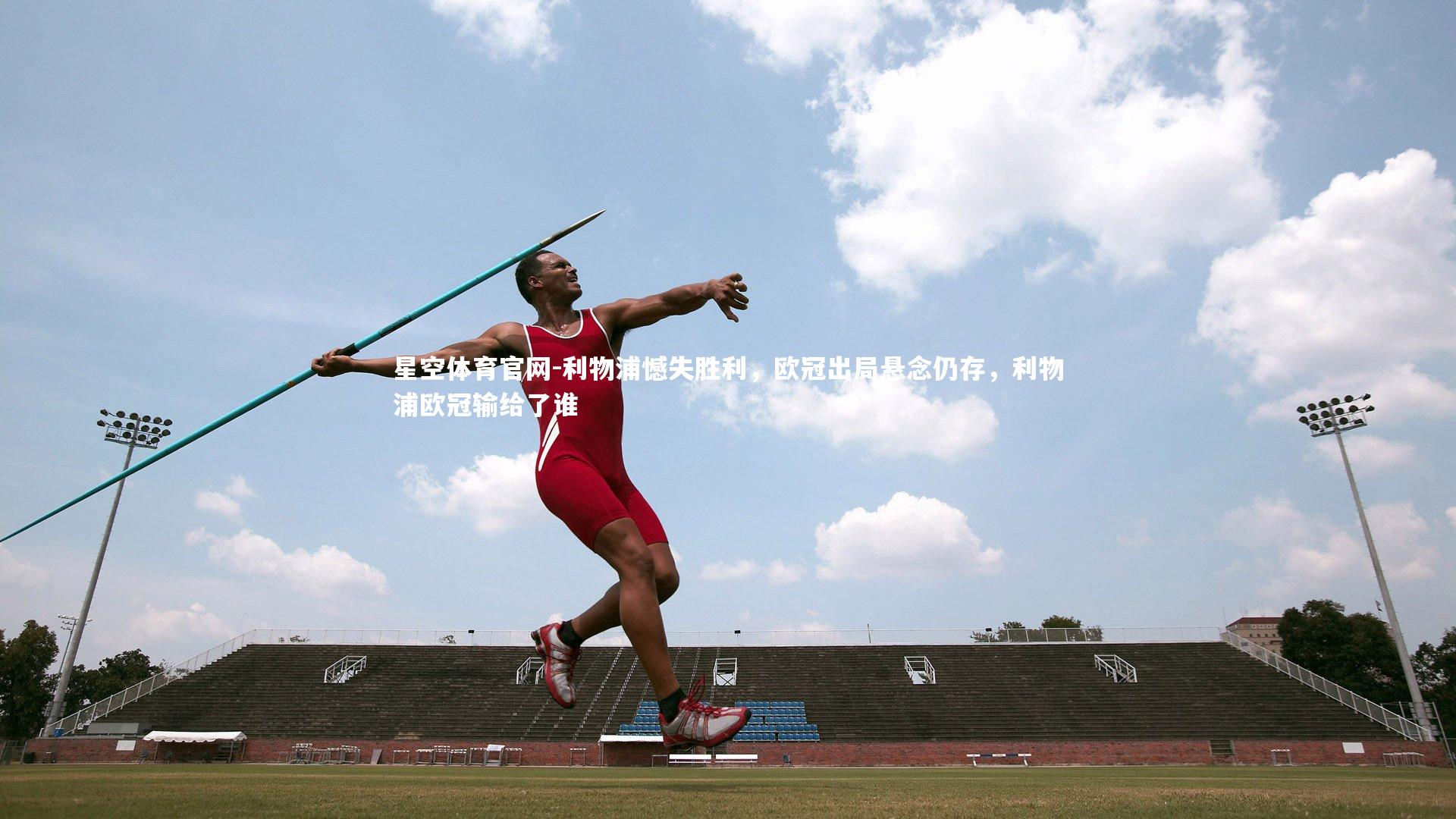 星空体育官网-利物浦憾失胜利，欧冠出局悬念仍存，利物浦欧冠输给了谁