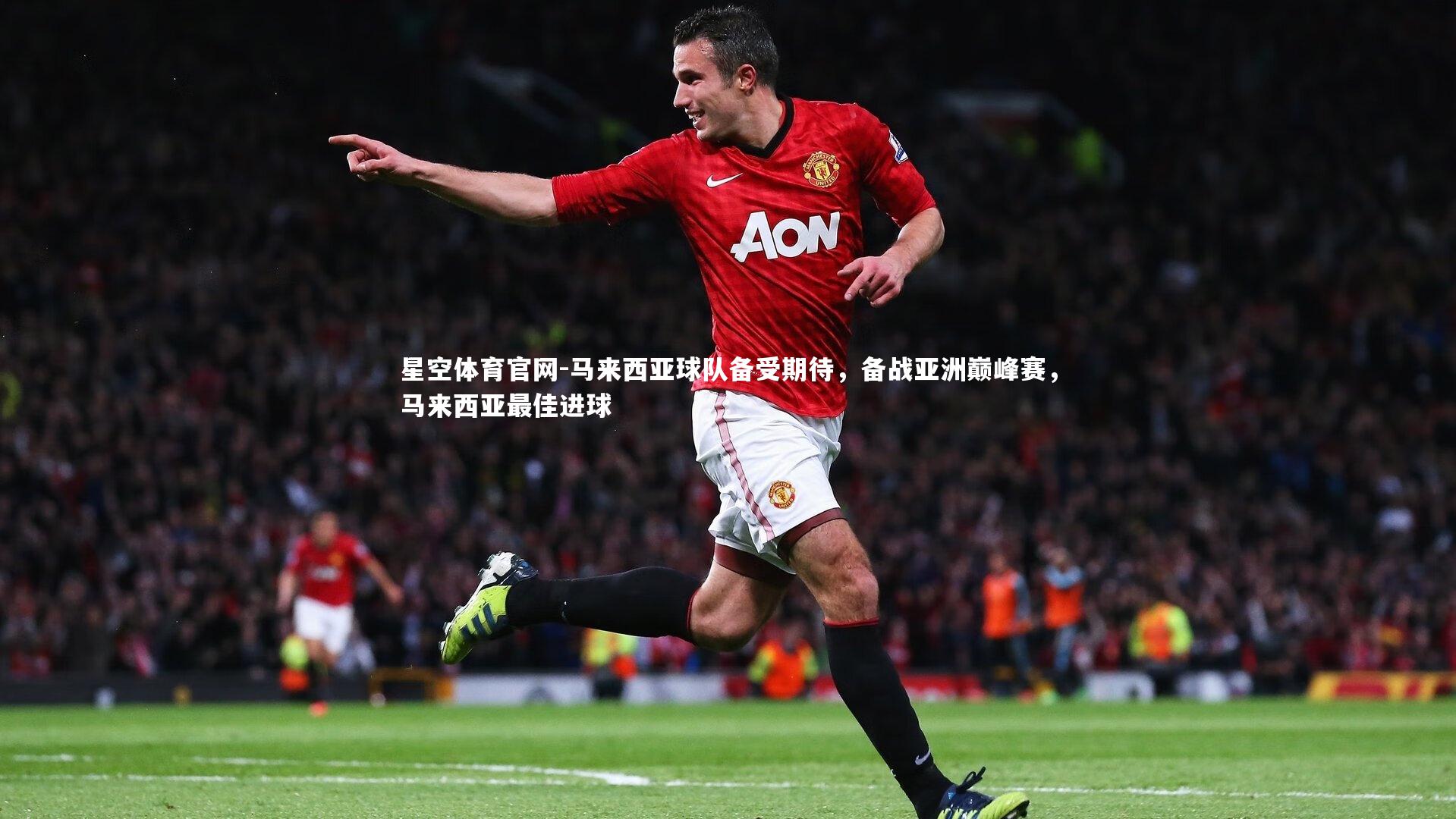星空体育官网-马来西亚球队备受期待，备战亚洲巅峰赛，马来西亚最佳进球