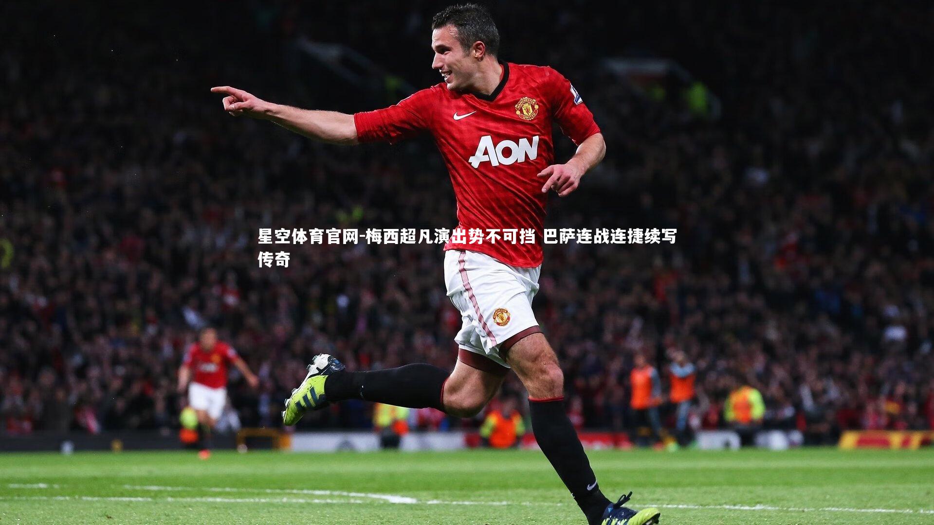 星空体育官网-梅西超凡演出势不可挡 巴萨连战连捷续写传奇