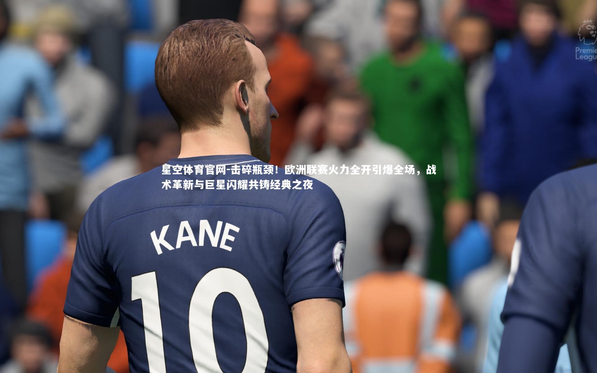 星空体育官网-击碎瓶颈！欧洲联赛火力全开引爆全场，战术革新与巨星闪耀共铸经典之夜