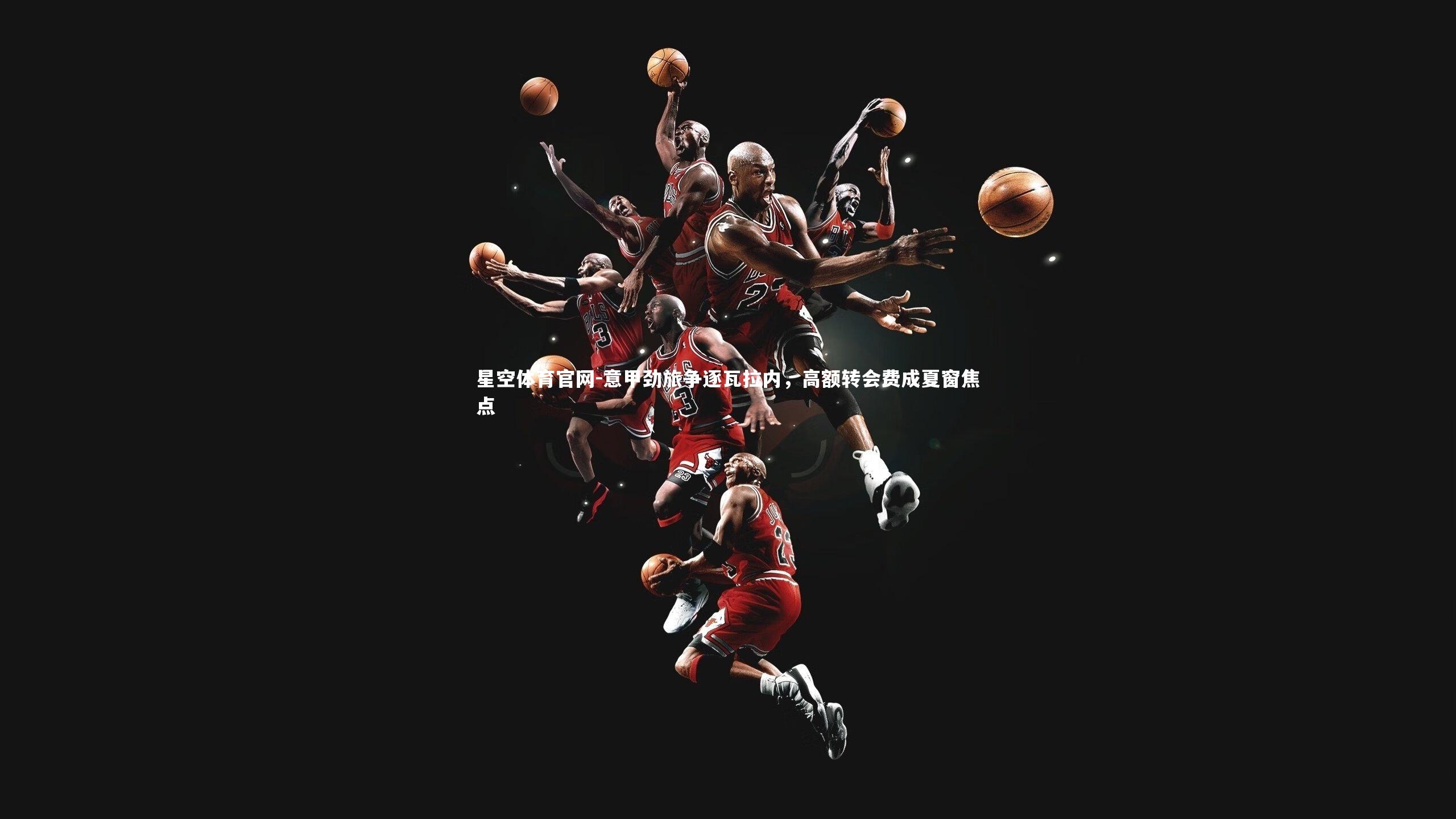 意甲劲旅争逐瓦拉内,高额转会费成夏窗焦点