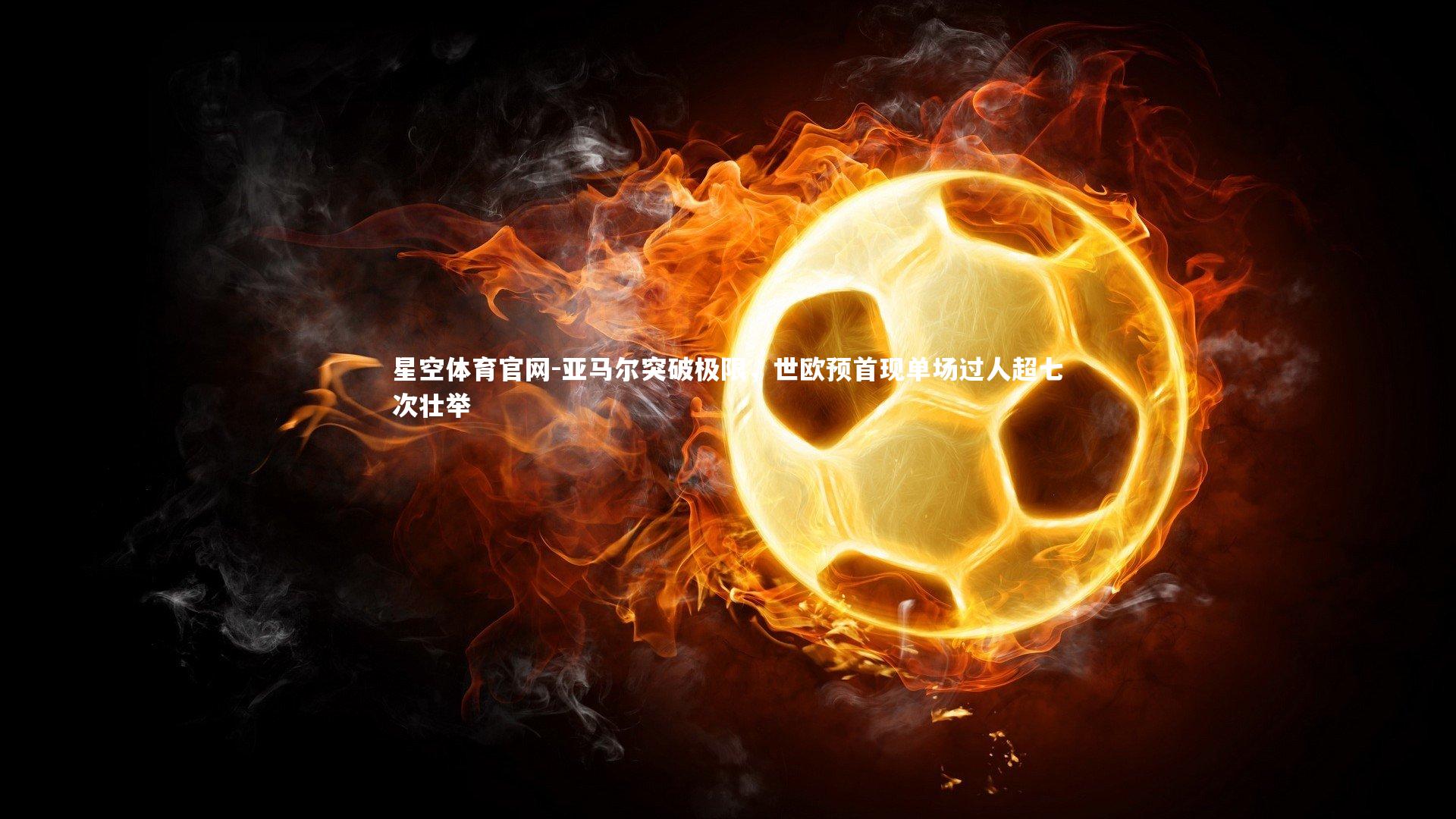 亚马尔突破极限,世欧预首现单场过人超七次壮举