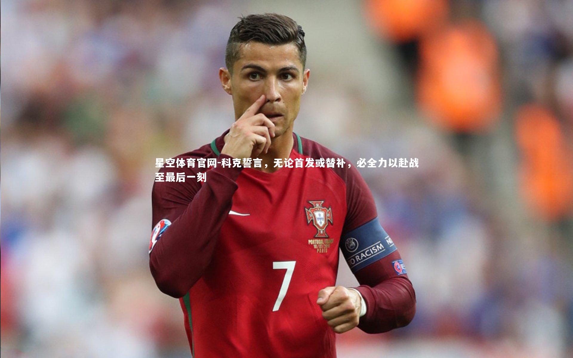 星空体育官网-科克誓言，无论首发或替补，必全力以赴战至最后一刻