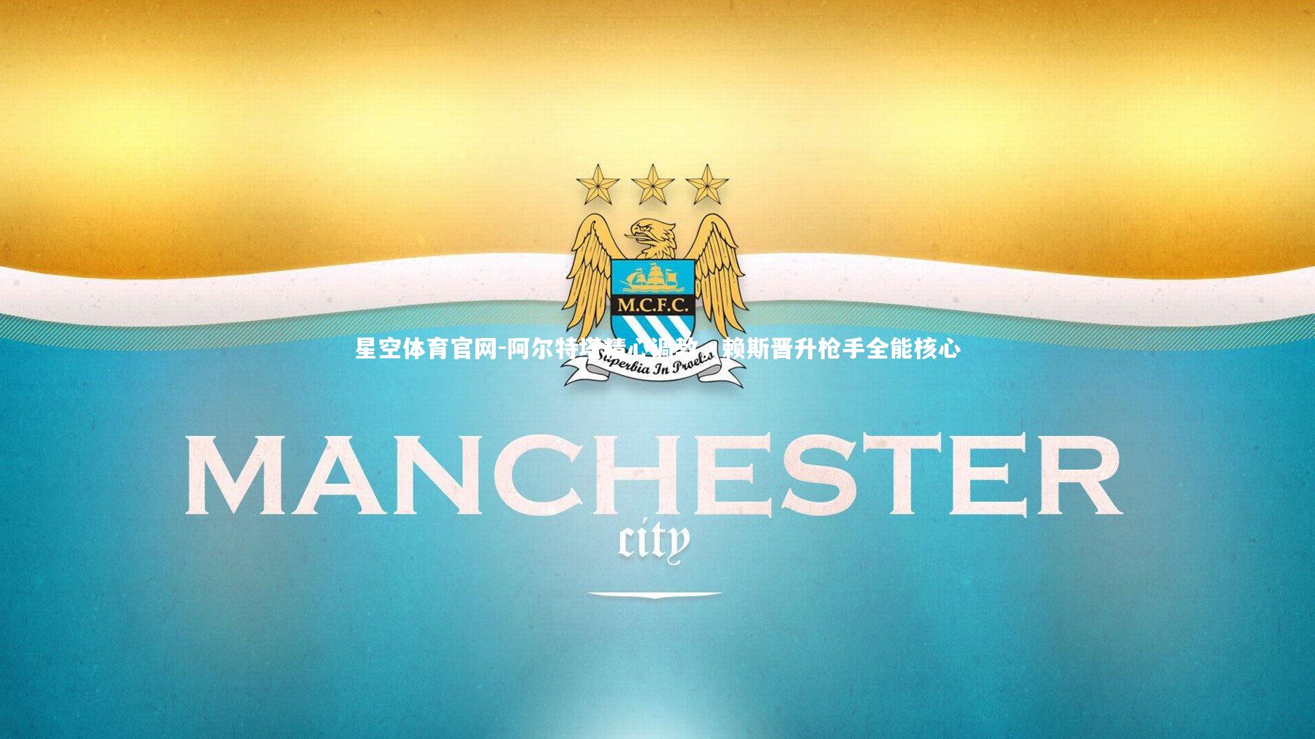 阿尔特塔精心调教，赖斯晋升枪手全能核心