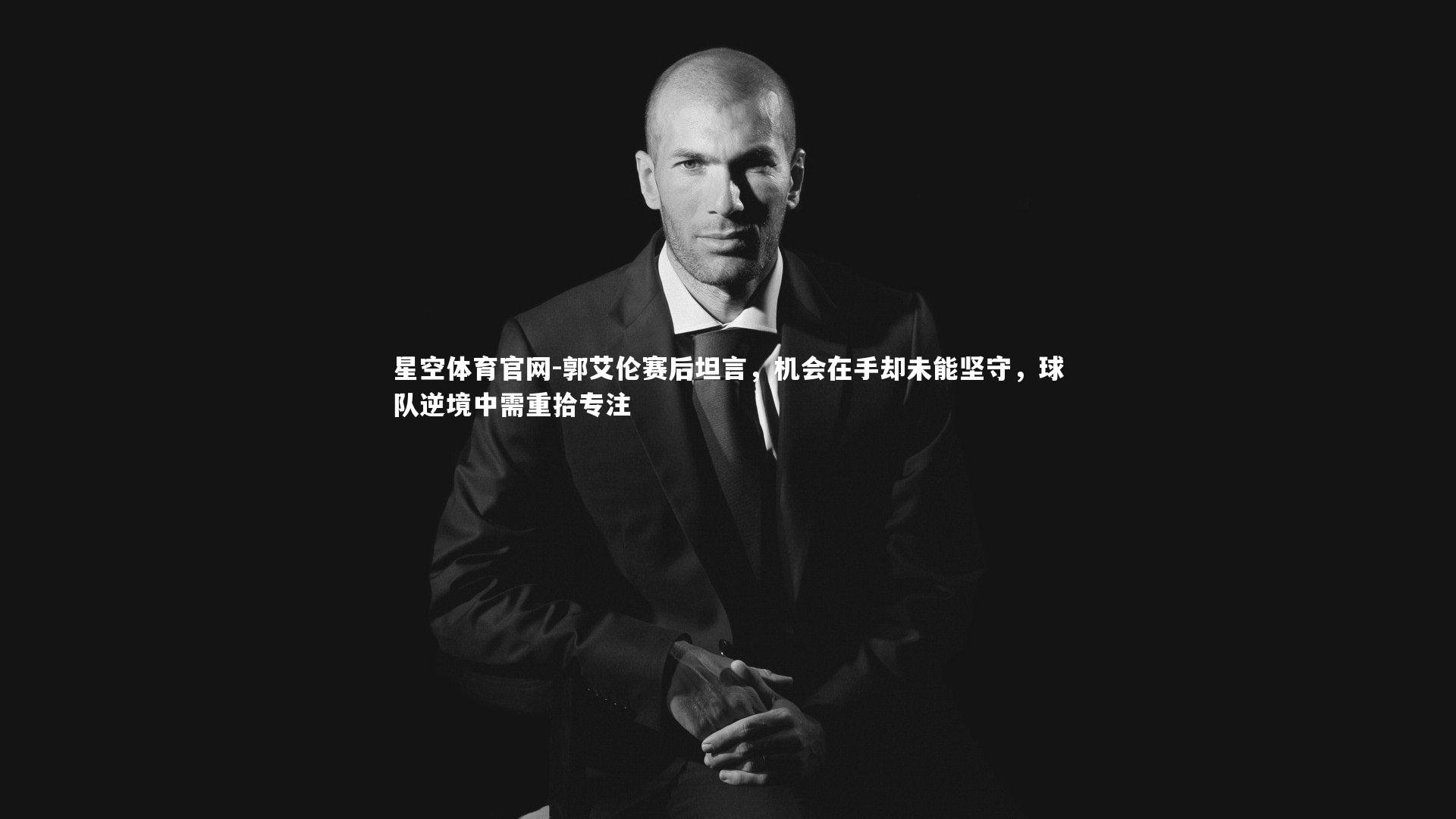 郭艾伦赛后坦言,机会在手却未能坚守,球队逆境中需重拾专注