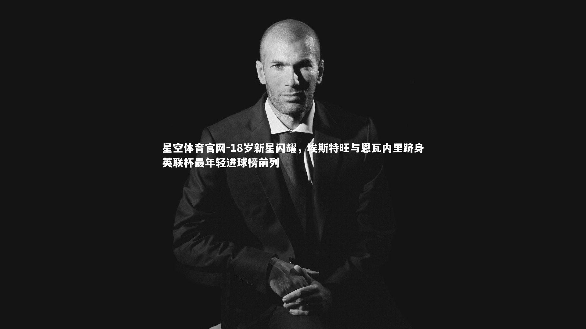 星空体育官网-18岁新星闪耀,埃斯特旺与恩瓦内里跻身英联杯最年轻进球榜前列