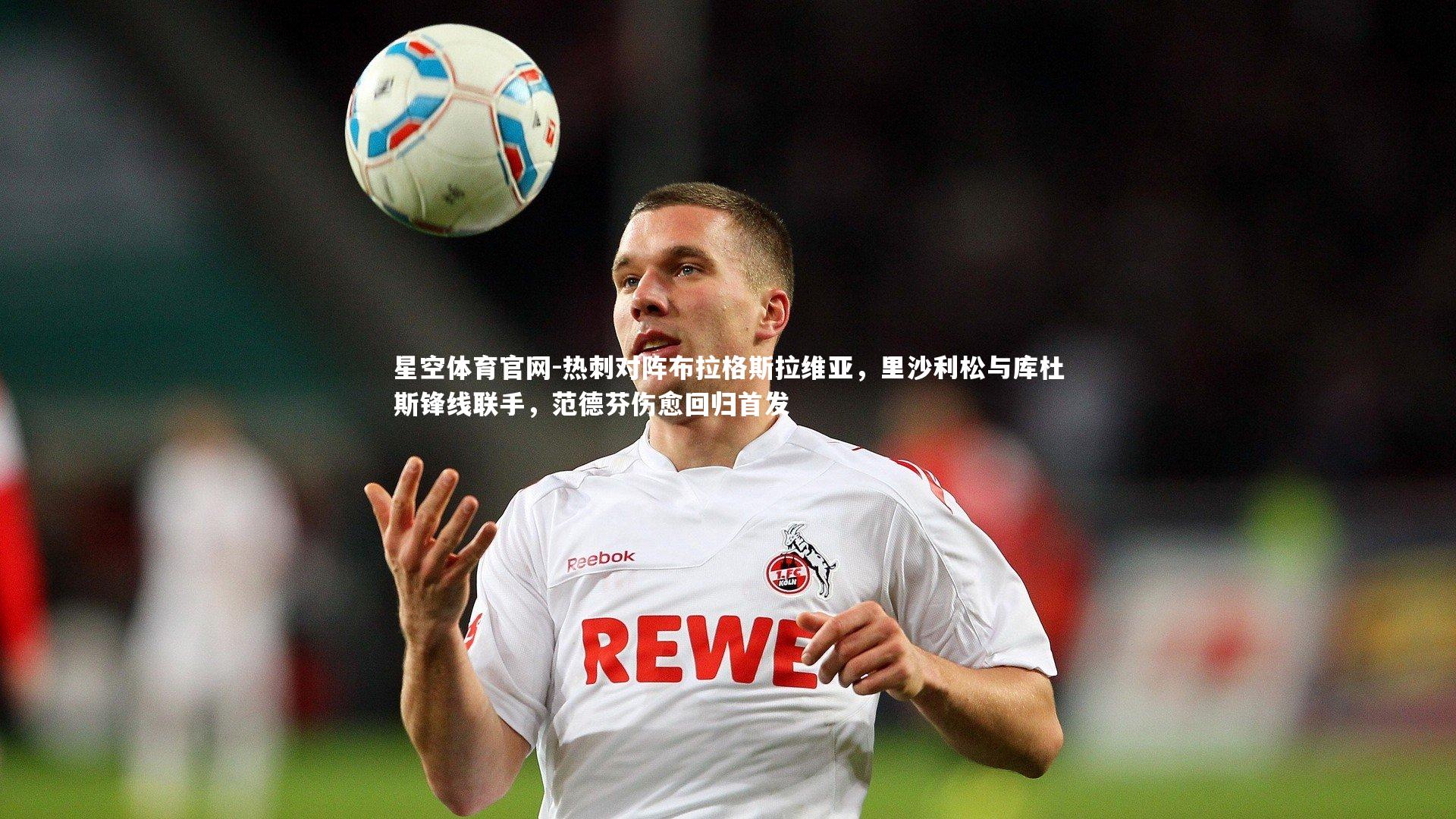 热刺对阵布拉格斯拉维亚，里沙利松与库杜斯锋线联手，范德芬伤愈回归首发
