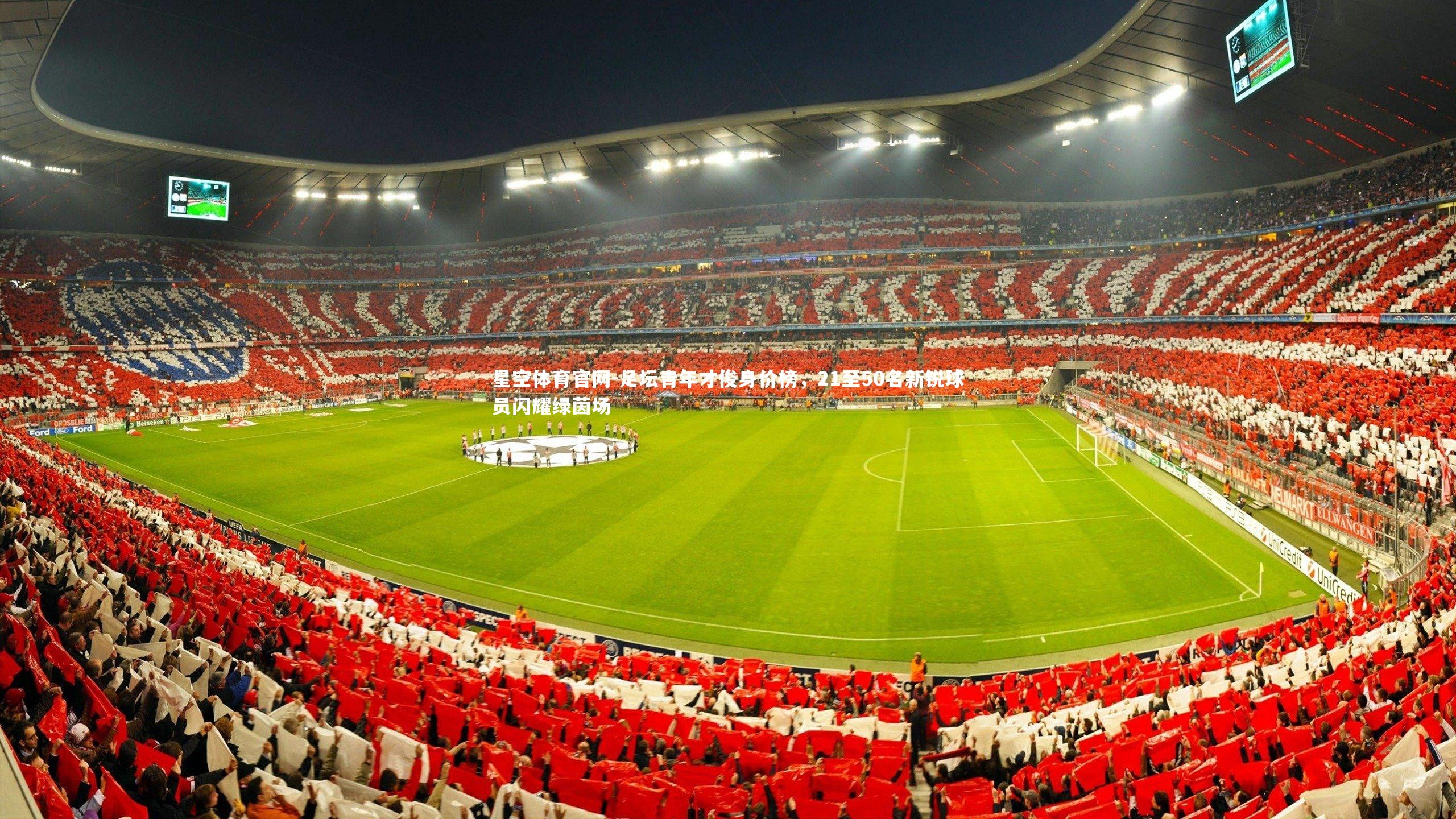 星空体育官网-足坛青年才俊身价榜,21至50名新锐球员闪耀绿茵场